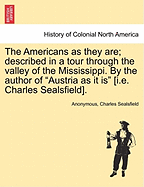 The Americans as They Are; Described in a Tour Through the Valley of the Mississippi. by the Author of Austria as It Is [I.E. Charles Sealsfield].