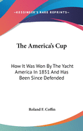 The America's Cup: How It Was Won By The Yacht America In 1851 And Has Been Since Defended