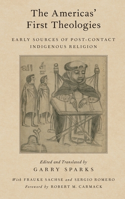 The Americas' First Theologies: Early Sources of Post-Contact Indigenous Religion - Sparks, Garry (Translated by), and Carmack, Robert M (Foreword by), and Romero, Sergio