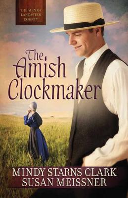 The Amish Clockmaker: The Men of Lancaster County - Clark, Mindy Starns, and Meissner, Susan
