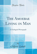 The Amoebae Living in Man: A Zoological Monograph (Classic Reprint)