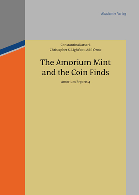 The Amorium Mint and the Coin Finds: Amorium Reports 4 - Katsari, Constantina, and Lightfoot, Christopher S, and zme, Adil