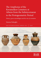 The Amphorae of the Kerameikos cemetery at Athens from the Submycenaean to the Protogeometric period: Pottery, grave assemblages and the rite of cremation