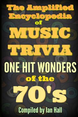 The Amplified Encyclopedia of Music Trivia: One Hit Wonders of the 70's - Hall, Ian