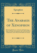 The Anabasis of Xenophon: With English Notes, Critical and Explanatory, a Map Arranged According to the Latest and Best Authorities, and a Plan of the Battle of Cunaxa (Classic Reprint)