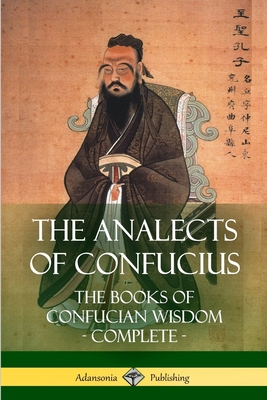 The Analects of Confucius: The Books of Confucian Wisdom - Complete - Legge, James, and Confucius