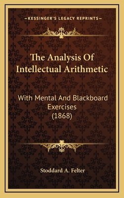 The Analysis of Intellectual Arithmetic: With Mental and Blackboard Exercises (1868) - Felter, Stoddard A