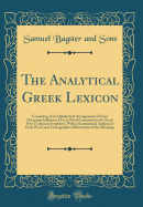 The Analytical Greek Lexicon: Consisting of an Alphabetical Arrangement of Every Occurring Inflexion of Every Word Contained in the Greek New Testament Scriptures, with a Grammatical Analysis of Each Word, and Lexicographical Illustration of the Meanings