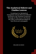 The Analytical Hebrew and Chaldee Lexicon: Consisting of an Alphabetical Arrangement of Every Word and Inflection Contained in Old Testament Scriptures, Precisely As They Occur in the Sacred Text, With a Grammatical Analyses of Each Word, and Lexicographi