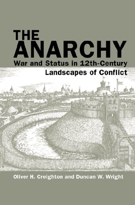 The Anarchy: War and Status in 12th-Century Landscapes of Conflict - Creighton, Oliver H., and Wright, Duncan W.