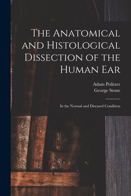 The Anatomical and Histological Dissection of the Human Ear: in the Normal and Diseased Condition - Politzer, Adam 1835-1920, and Stone, George 1849-1901 (Creator)