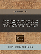 The Anatomie of Infidelitie, Or, an Explanation of the Nature, Causes, Aggravations and Punishment of Unbelief by Theophilus Gale. (1672)