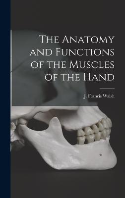 The Anatomy and Functions of the Muscles of the Hand - Walsh, J Francis