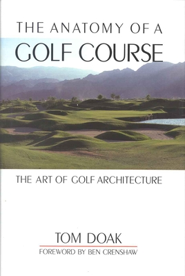 The Anatomy of a Golf Course: The Art of Golf Architecture - Doak, Tom, and Crenshaw, Ben (Foreword by)