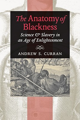 The Anatomy of Blackness: Science & Slavery in an Age of Enlightenment - Curran, Andrew S