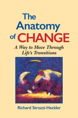 The Anatomy of Change: A Way to Move Through Life's Transitions Second Edition - Strozzi-Heckler, Richard