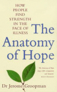 The Anatomy of Hope: How People Find Strength in the Face of Illness - Groopman, Jerome E.