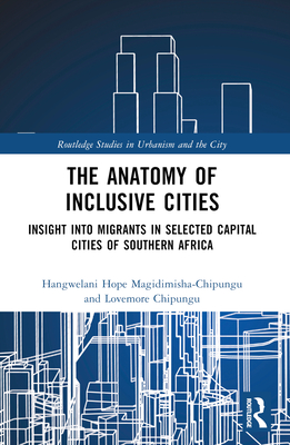 The Anatomy of Inclusive Cities: Insight into Migrants in Selected Capital Cities of Southern Africa - Magidimisha-Chipungu, Hangwelani Hope, and Chipungu, Lovemore