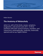 The Anatomy of Melancholy: what it is, with all the kinds, causes, symptons, prognostics, and several cures of it - in three partitions with their several sections, members, and subsections, philosophically, medically, historically opened and cut up...