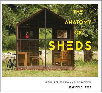 The Anatomy of Sheds: New buildings from an old tradition - Field-Lewis, Jane