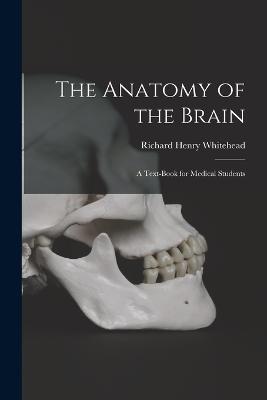 The Anatomy of the Brain: A Text-Book for Medical Students - Whitehead, Richard Henry
