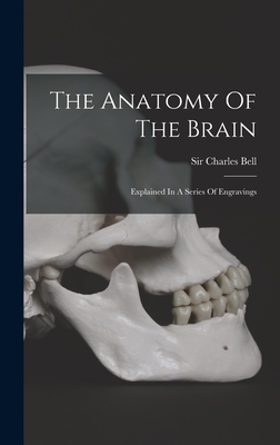 The Anatomy Of The Brain: Explained In A Series Of Engravings - Bell, Charles, Sir