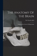 The Anatomy Of The Brain: Explained In A Series Of Engravings