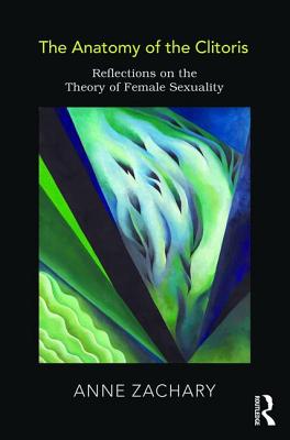 The Anatomy of the Clitoris: Reflections on the Theory of Female Sexuality - Zachary, Anne