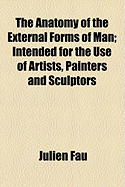 The Anatomy of the External Forms of Man; Intended for the Use of Artists, Painters and Sculptors