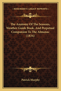 The Anatomy Of The Seasons, Weather Guide Book, And Perpetual Companion To The Almanac (1834)