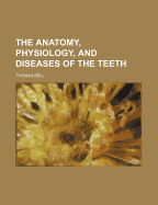 The Anatomy, Physiology, and Diseases of the Teeth