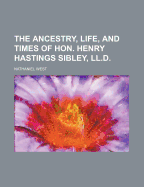 The Ancestry, Life, and Times of Hon. Henry Hastings Sibley, LL.D.