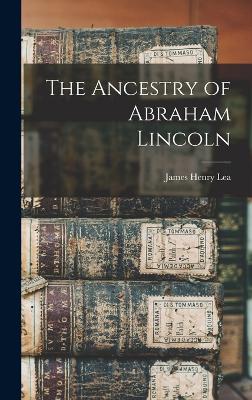 The Ancestry of Abraham Lincoln - Lea, James Henry