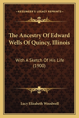 The Ancestry of Edward Wells of Quincy, Illinois: With a Sketch of His Life (1900) - Woodwell, Lucy Elizabeth