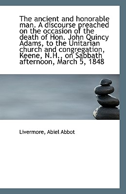 The Ancient and Honorable Man. a Discourse Preached on the Occasion of the Death of Hon. John Quincy - Abbot, Livermore Abiel