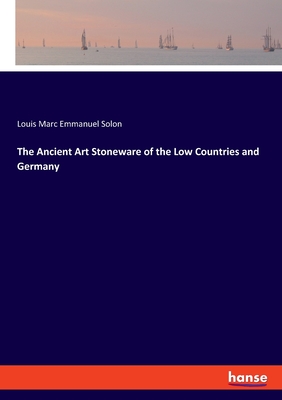 The Ancient Art Stoneware of the Low Countries and Germany - Solon, Louis Marc Emmanuel