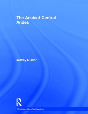 The Ancient Central Andes - Quilter, Jeffrey