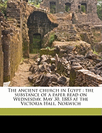 The Ancient Church in Egypt: The Substance of a Paper Read on Wednesday, May 30, 1883, at the Victoria Hall, Norwich (Classic Reprint)