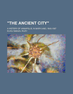 The Ancient City: A History of Annapolis, in Maryland, 1649-1887