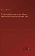 The Ancient City a Study on the Religion, Laws, and Institutions of Greece and Rome