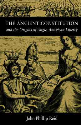 The Ancient Constitution: And the Origins of Anglo-American Liberty - Reid, John Phillip