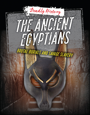 The Ancient Egyptians: Brutal Burials and Savage Slavery - Spilsbury, Louise A, and Eason, Sarah
