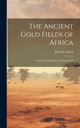 The Ancient Gold Fields of Africa: From the Gold Coast to Mashonaland