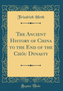 The Ancient History of China to the End of the Chou Dynasty (Classic Reprint)