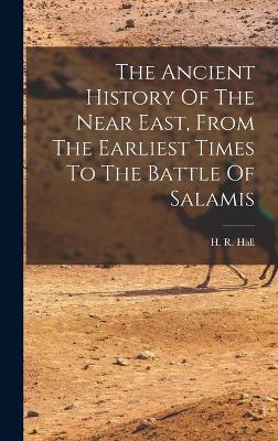 The Ancient History Of The Near East, From The Earliest Times To The Battle Of Salamis - Hall, H R (Harry Reginald) 1873-1930 (Creator)