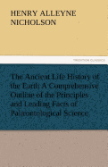 The Ancient Life History of the Earth a Comprehensive Outline of the Principles and Leading Facts of Palaeontological Science