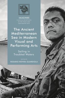 The Ancient Mediterranean Sea in Modern Visual and Performing Arts: Sailing in Troubled Waters - Guardiola, Rosario Rovira (Editor), and Carl-Uhink, Filippo (Editor), and Lindner, Martin (Editor)