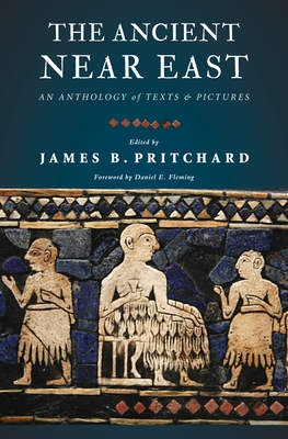The Ancient Near East: An Anthology of Texts and Pictures - Pritchard, James B (Editor), and Fleming, Daniel E (Foreword by)