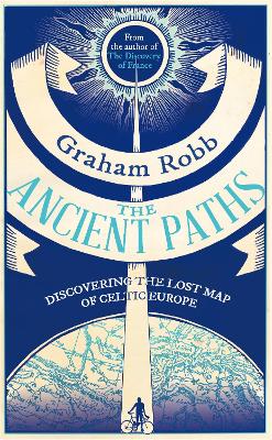 The Ancient Paths: Discovering the Lost Map of Celtic Europe - Robb, Graham