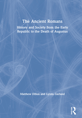 The Ancient Romans: History and Society from the Early Republic to the Death of Augustus - Dillon, Matthew, and Garland, Lynda